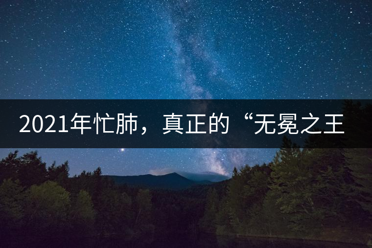 2021年忙肺，真正的“無(wú)冕之王”！ -易武中聘號(hào)