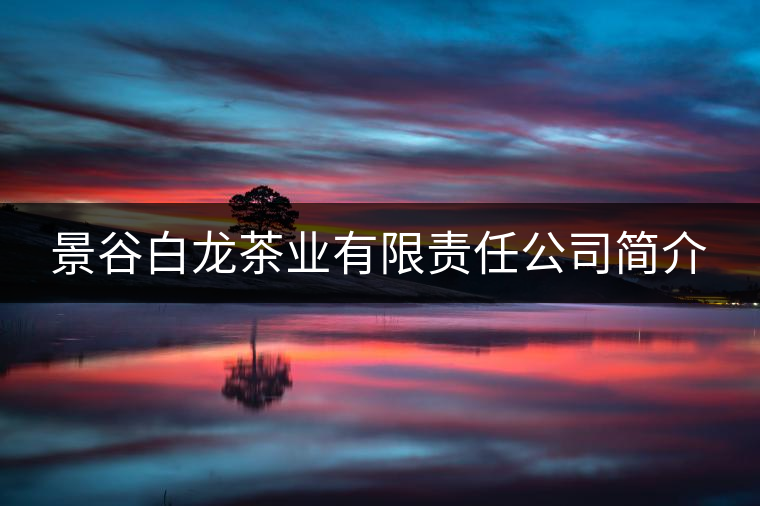 景谷白龍茶業(yè)有限責(zé)任公司簡介 景谷白龍茶業(yè)有限責(zé)任公司簡介