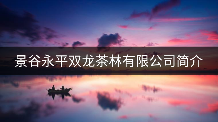 景谷永平雙龍茶林有限公司簡介 景谷永平雙龍茶林有限公司簡介