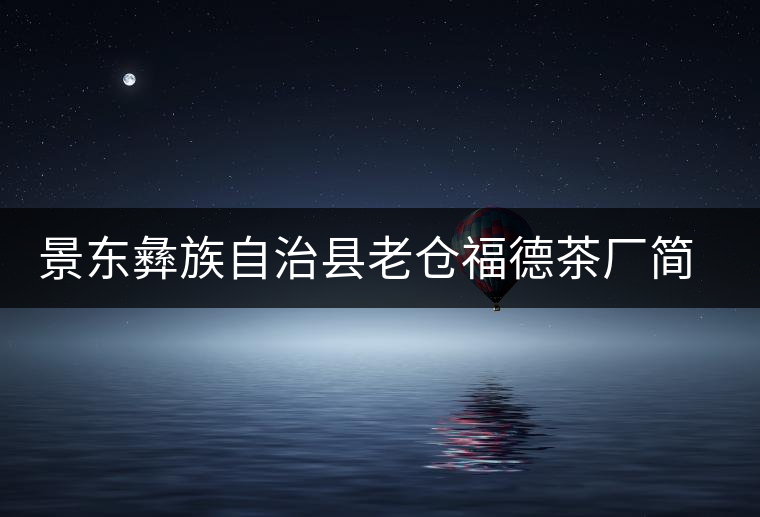 景東彝族自治縣老倉福德茶廠簡介 景東彝族自治縣老倉福德茶廠簡介