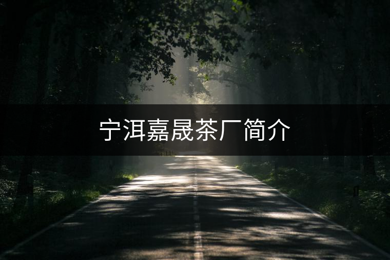 寧洱嘉晟茶廠簡介 寧洱嘉晟茶廠簡介