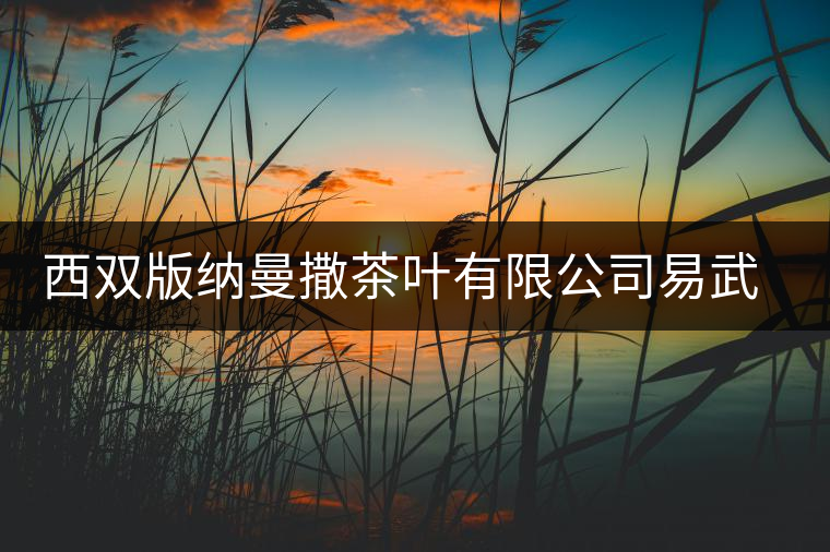 西雙版納曼撒茶葉有限公司易武茶廠簡介