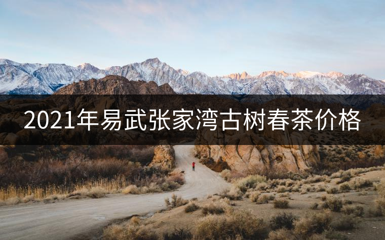 2021年易武張家灣古樹春茶價格