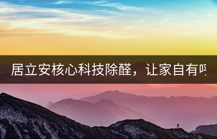 居立安核心科技除醛，讓家自有呼吸！