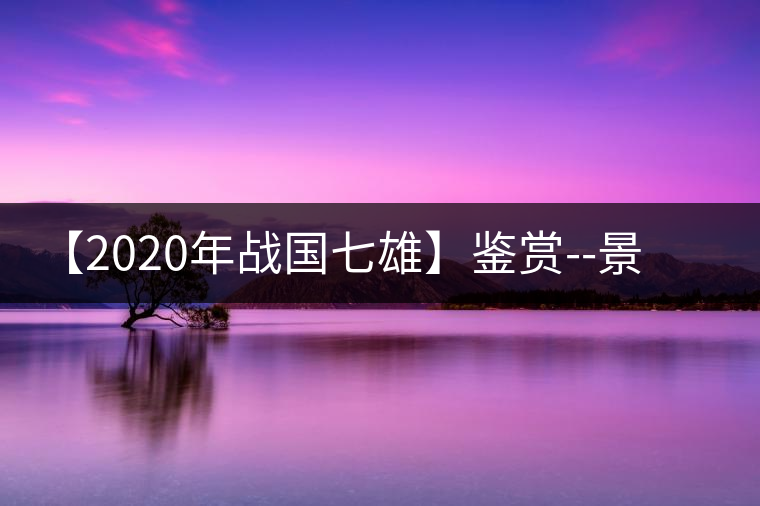 【2020年戰(zhàn)國七雄】鑒賞--景谷感春時，萬物皆生機