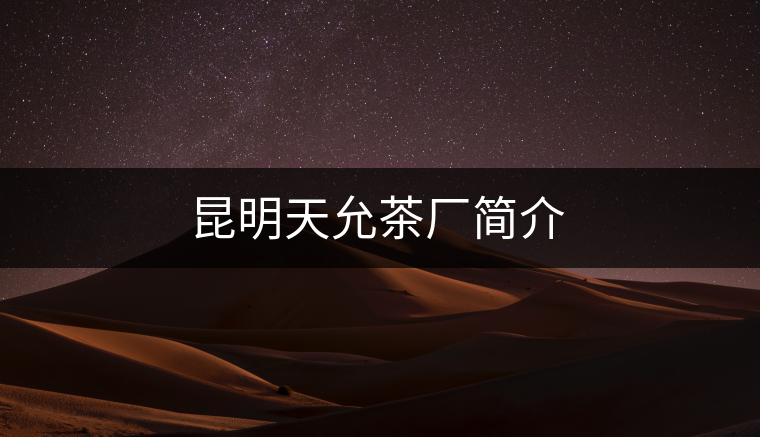 昆明天允茶廠簡(jiǎn)介 昆明天允茶廠簡(jiǎn)介