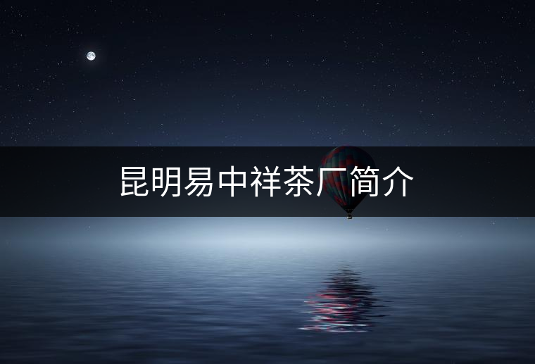 昆明易中祥茶廠簡介