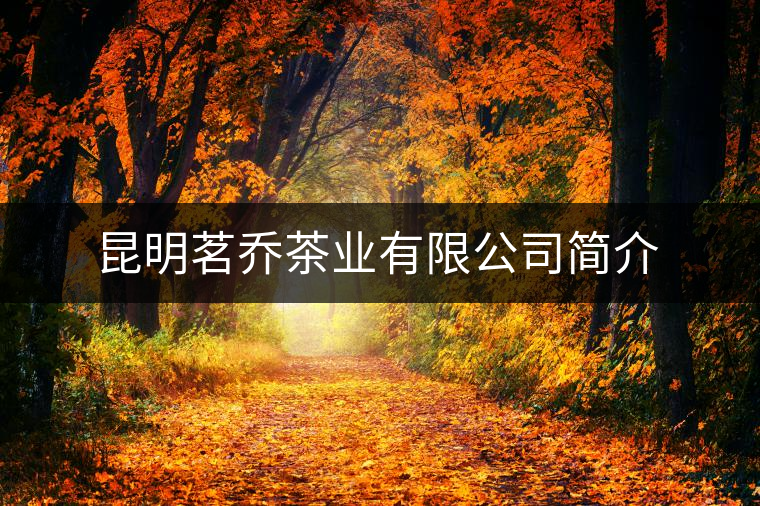 昆明茗喬茶業(yè)有限公司簡介 昆明茗喬茶業(yè)有限公司簡介