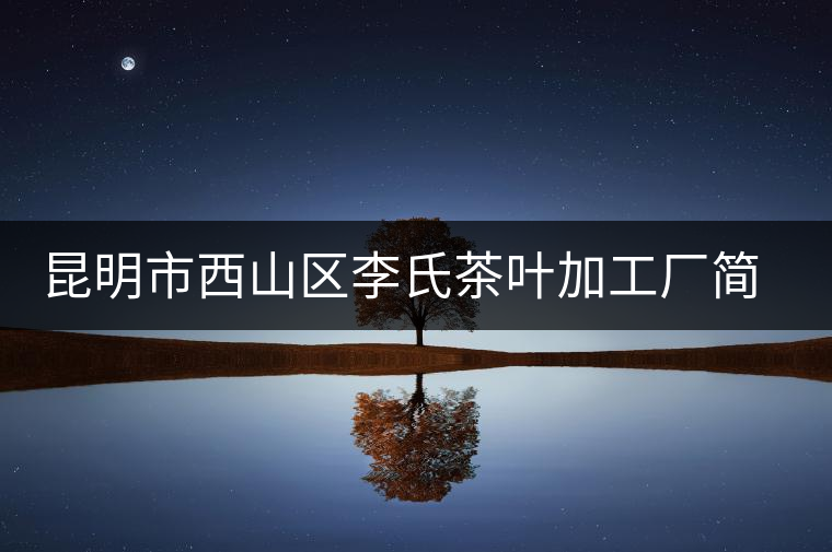 昆明市西山區(qū)李氏茶葉加工廠簡(jiǎn)介 昆明市西山區(qū)李氏茶葉加工廠簡(jiǎn)介