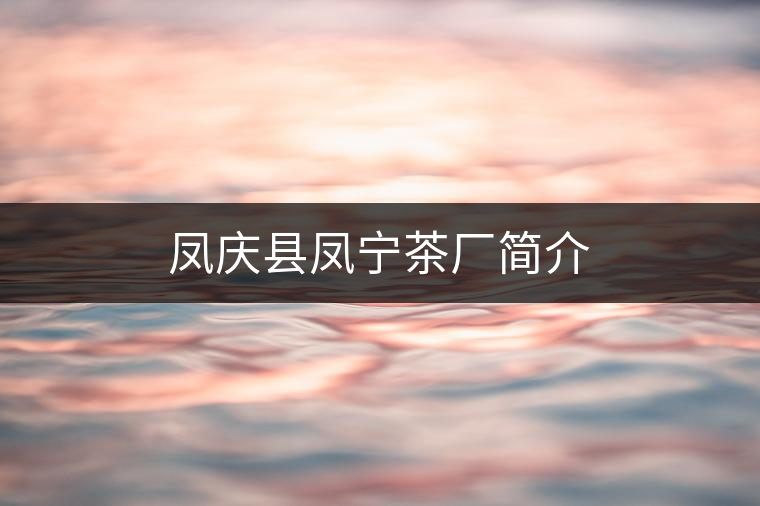 鳳慶縣鳳寧茶廠簡介 鳳慶縣鳳寧茶廠簡介