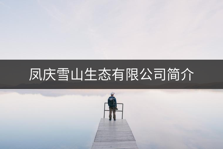 鳳慶雪山生態(tài)有限公司簡(jiǎn)介