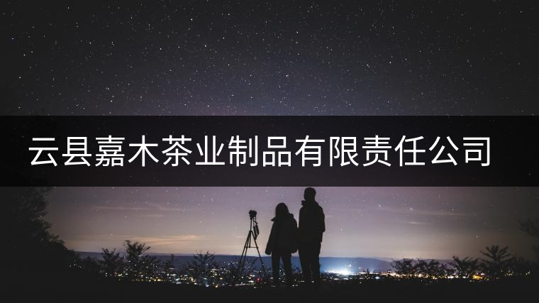 云縣嘉木茶業(yè)制品有限責任公司簡介 云縣嘉木茶業(yè)制品有限責任公司簡介