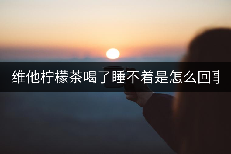 維他檸檬茶喝了睡不著是怎么回事 多少錢一瓶 維他檸檬茶喝了睡不著是怎么回事 多少錢一瓶