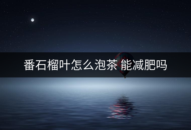 番石榴葉怎么泡茶 能減肥嗎