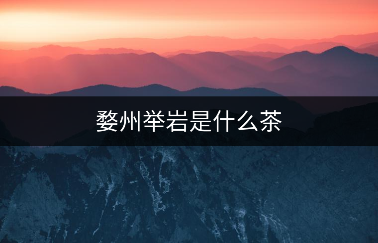 婺州舉巖是什么茶