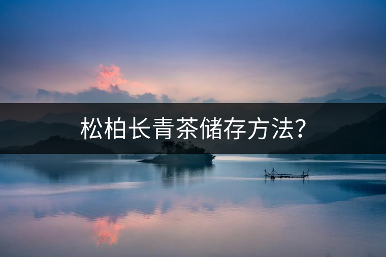 松柏長青茶儲(chǔ)存方法？