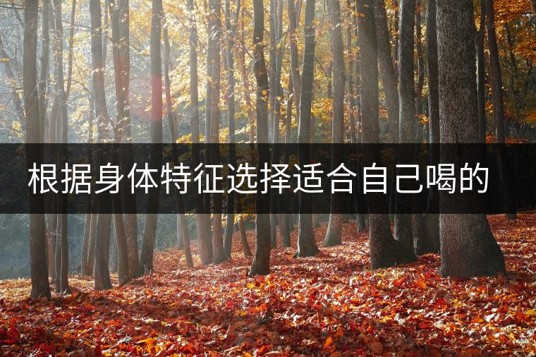 根據(jù)身體特征選擇適合自己喝的茶