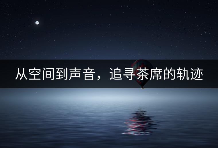 從空間到聲音，追尋茶席的軌跡