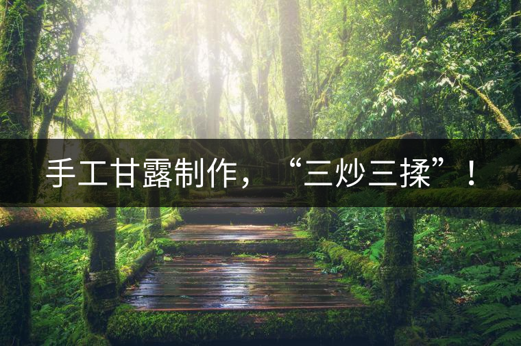手工甘露制作，“三炒三揉”！