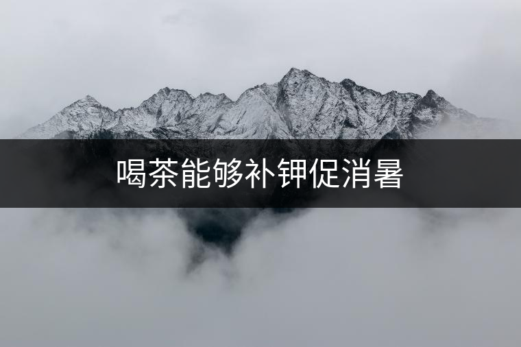 喝茶能夠補(bǔ)鉀促消暑