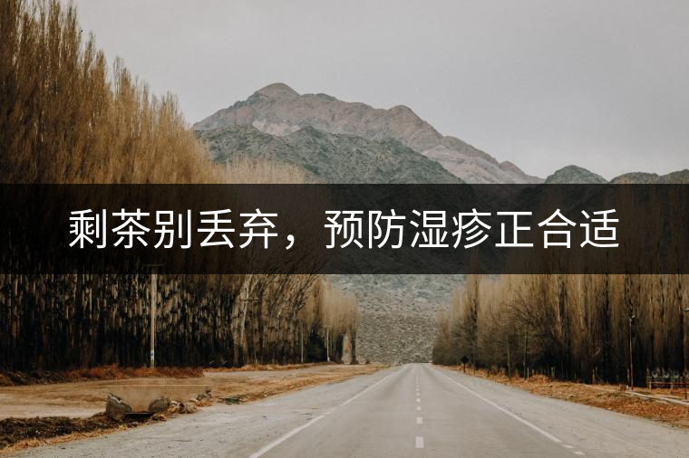 剩茶別丟棄，預防濕疹正合適