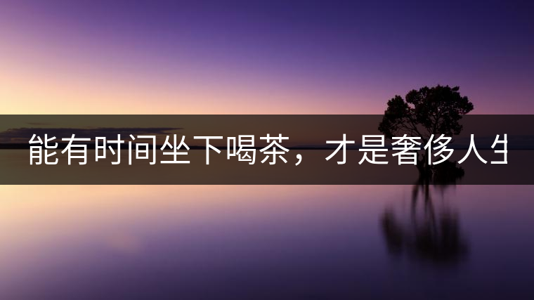 能有時(shí)間坐下喝茶，才是奢侈人生！