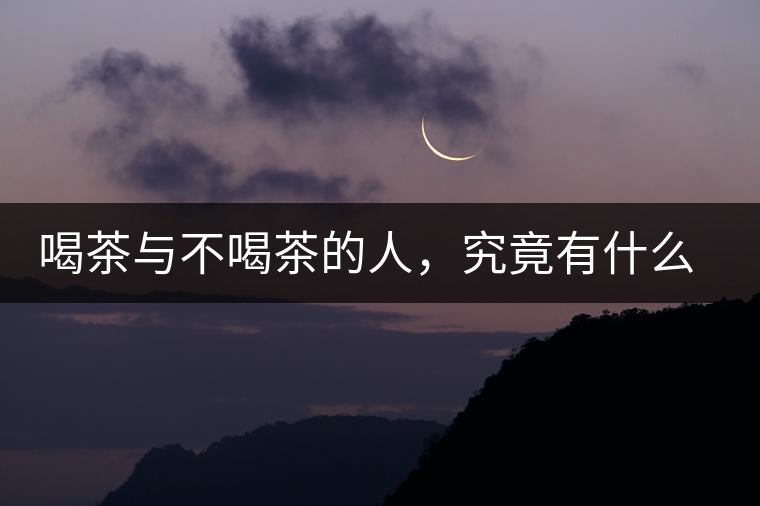 喝茶與不喝茶的人，究竟有什么差別？