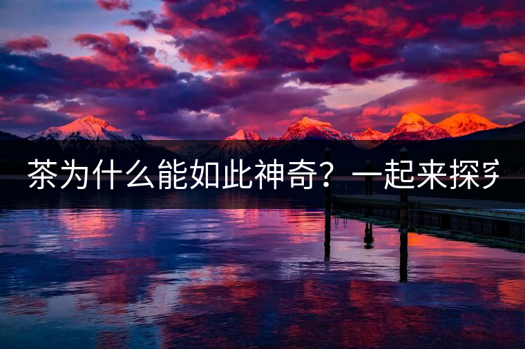 茶為什么能如此神奇？一起來(lái)探究一下吧！