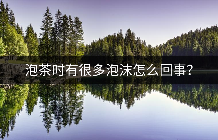 泡茶時有很多泡沫怎么回事？