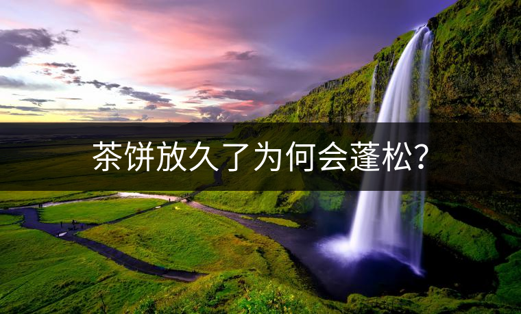 茶餅放久了為何會(huì)蓬松？