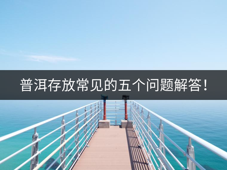 普洱存放常見的五個(gè)問題解答！