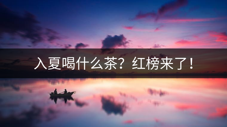 入夏喝什么茶？紅榜來了！