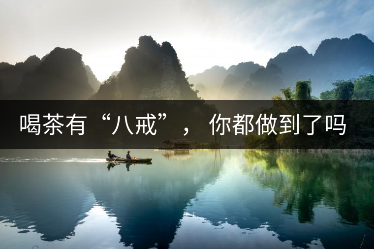 喝茶有“八戒”， 你都做到了嗎？