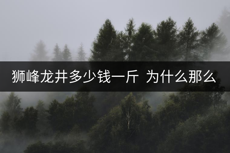 獅峰龍井多少錢一斤  為什么那么貴