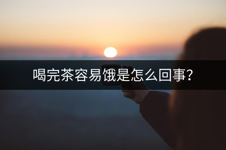 喝完茶容易餓是怎么回事？