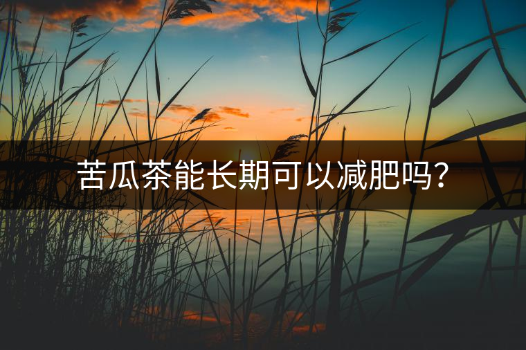 苦瓜茶能長期可以減肥嗎？