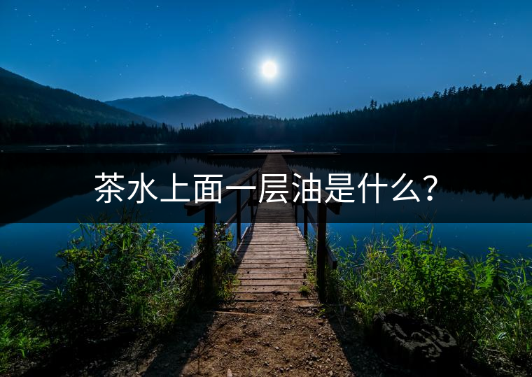 茶水上面一層油是什么？