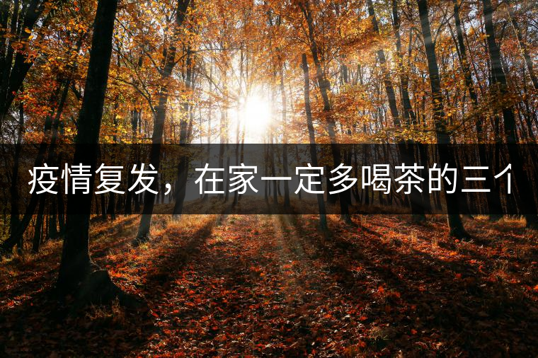 疫情復發(fā)，在家一定多喝茶的三個理由！