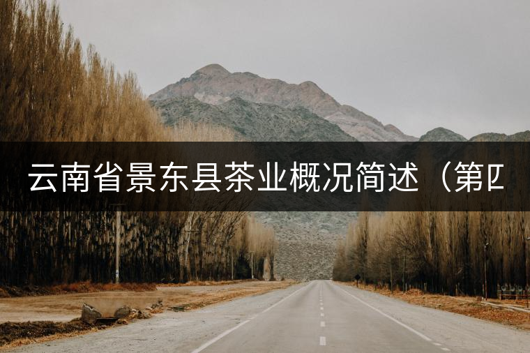 云南省景東縣茶業(yè)概況簡述(第四章) 云南省景東縣茶業(yè)概況簡述(第四章)