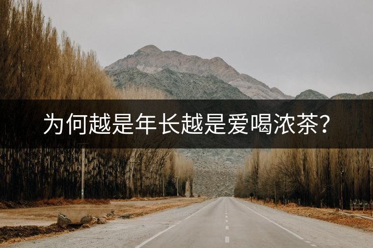 為何越是年長(zhǎng)越是愛(ài)喝濃茶？