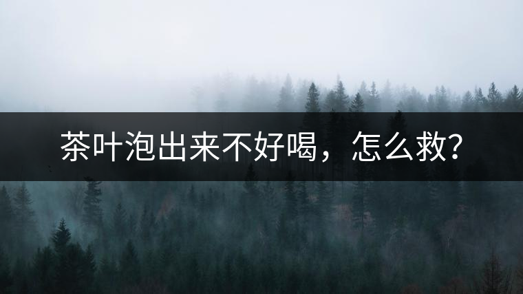 茶葉泡出來不好喝，怎么救？