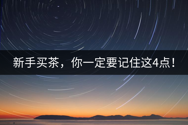 新手買茶，你一定要記住這4點(diǎn)！