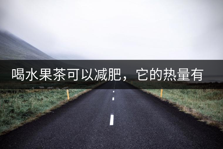 喝水果茶可以減肥，它的熱量有多高？