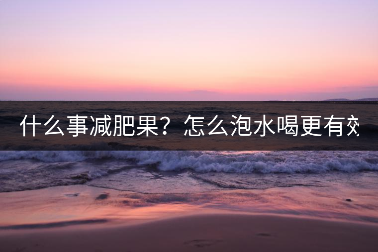 什么事減肥果？怎么泡水喝更有效？