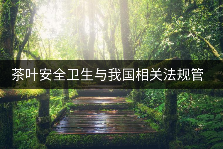 茶葉安全衛(wèi)生與我國相關法規(guī)管理體系簡述（伍）