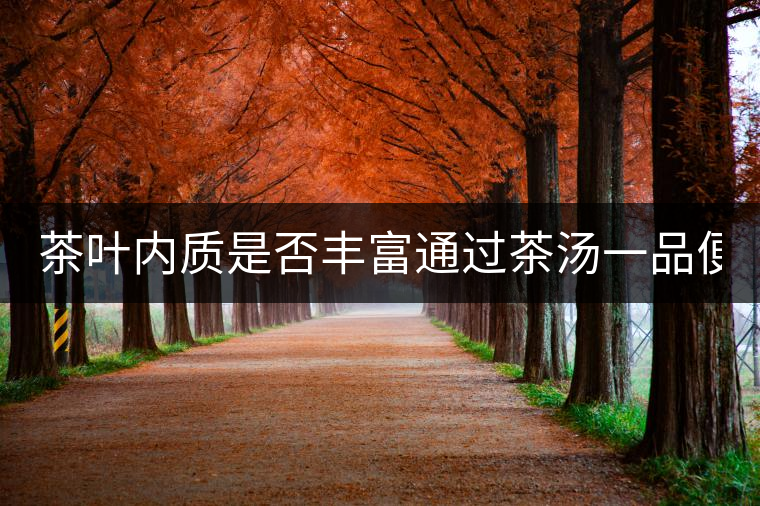茶葉內(nèi)質(zhì)是否豐富通過茶湯一品便知！