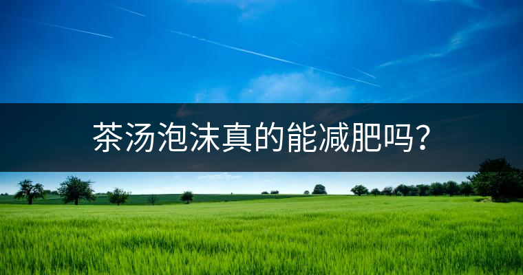 茶湯泡沫真的能減肥嗎？