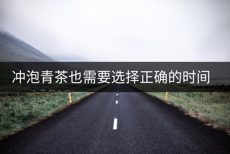 沖泡青茶也需要選擇正確的時間，青茶真的可以減肥嗎？
