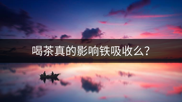 喝茶真的影響鐵吸收么？