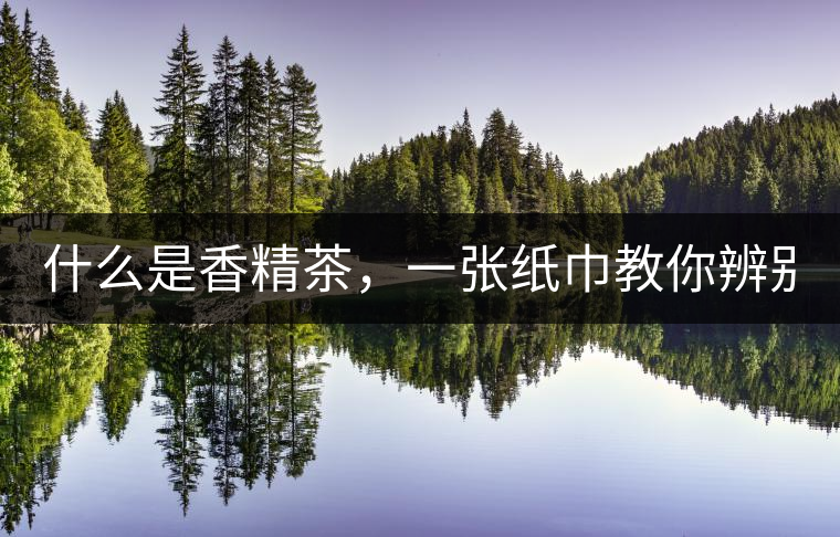 什么是香精茶，一張紙巾教你辨別！